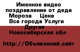 Именное видео-поздравление от деда Мороза  › Цена ­ 70 - Все города Услуги » Другие   . Новосибирская обл.